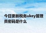 今日更新税务ukey管理员密码是什么