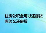 住房公积金可以还房贷吗怎么还房贷