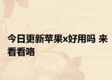 今日更新苹果x好用吗 来看看咯