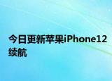 今日更新苹果iPhone12续航