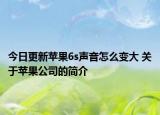 今日更新苹果6s声音怎么变大 关于苹果公司的简介