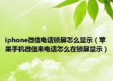 iphone微信电话锁屏怎么显示（苹果手机微信来电话怎么在锁屏显示）