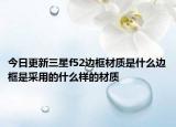 今日更新三星f52边框材质是什么边框是采用的什么样的材质
