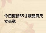 今日更新55寸液晶屏尺寸长宽