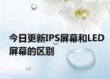 今日更新IPS屏幕和LED屏幕的区别