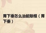 胃下垂怎么治能除根（胃下垂）