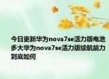 今日更新华为nova7se活力版电池多大华为nova7se活力版续航能力到底如何