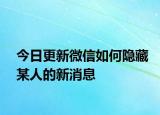 今日更新微信如何隐藏某人的新消息