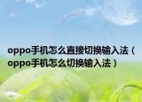 oppo手机怎么直接切换输入法（oppo手机怎么切换输入法）