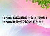 iphone12联通物联卡怎么开热点（iphone联通物联卡怎么开热点）