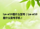 lya-al10是什么型号（lya-al10是什么型号手机）
