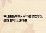 今日更新苹果x wifi信号差怎么设置 你可以这样做