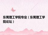 东莞理工学院专业（东莞理工学院论坛）