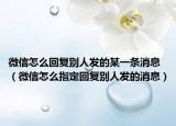 微信怎么回复别人发的某一条消息（微信怎么指定回复别人发的消息）