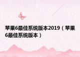 苹果6最佳系统版本2019（苹果6最佳系统版本）