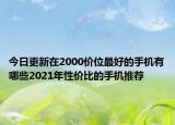 今日更新在2000价位最好的手机有哪些2021年性价比的手机推荐