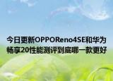 今日更新OPPOReno4SE和华为畅享20性能测评到底哪一款更好