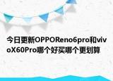 今日更新OPPOReno6pro和vivoX60Pro哪个好买哪个更划算