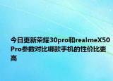 今日更新荣耀30pro和realmeX50Pro参数对比哪款手机的性价比更高