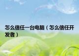 怎么信任一台电脑（怎么信任开发者）