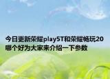 今日更新荣耀play5T和荣耀畅玩20哪个好为大家来介绍一下参数