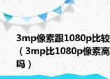 3mp像素跟1080p比较（3mp比1080p像素高吗）