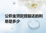 公积金贷款提前还的利息是多少