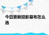今日更新投影幕布怎么选