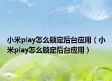 小米play怎么锁定后台应用（小米play怎么锁定后台应用）