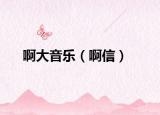 啊大音乐（啊信）