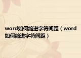 word如何缩进字符间距（word如何缩进字符间距）