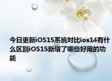 今日更新iOS15系统对比ios14有什么区别iOS15新增了哪些好用的功能