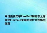 今日更新柔宇FlexPai2屏幕怎么样柔宇FlexPai2采用的是什么规格的屏幕