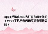 oppo手机来电闪光灯是在哪关闭的（oppo手机来电闪光灯是在哪开启的）