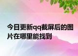 今日更新qq截屏后的图片在哪里能找到