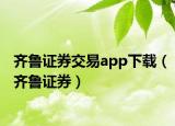 齐鲁证券交易app下载（齐鲁证券）