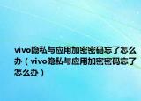 vivo隐私与应用加密密码忘了怎么办（vivo隐私与应用加密密码忘了怎么办）