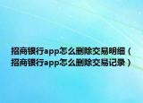 招商银行app怎么删除交易明细（招商银行app怎么删除交易记录）