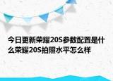 今日更新荣耀20S参数配置是什么荣耀20S拍照水平怎么样