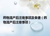 药物流产后注意事项及食谱（药物流产后注意事项）