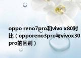 oppo reno7pro和vivo x80对比（opporeno3pro与vivox30pro的区别）