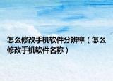 怎么修改手机软件分辨率（怎么修改手机软件名称）