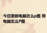 今日更新电脑怎么p图 用电脑怎么P图