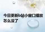 今日更新b站小窗口播放怎么没了