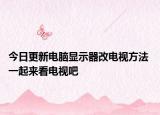 今日更新电脑显示器改电视方法 一起来看电视吧