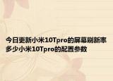 今日更新小米10Tpro的屏幕刷新率多少小米10Tpro的配置参数