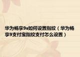 华为畅享9s如何设置指纹（华为畅享9支付宝指纹支付怎么设置）