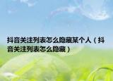 抖音关注列表怎么隐藏某个人（抖音关注列表怎么隐藏）