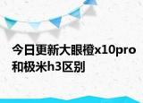 今日更新大眼橙x10pro和极米h3区别
