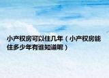 小产权房可以住几年（小产权房能住多少年有谁知道呢）
